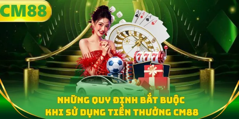 Những quy định bắt buộc khi sử dụng tiền thưởng CM88